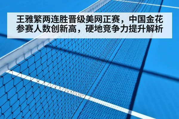 王雅繁两连胜晋级美网正赛，中国金花参赛人数创新高，硬地竞争力提升解析