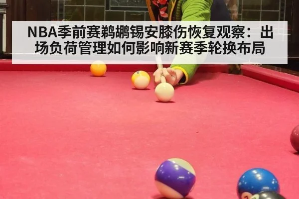 NBA季前赛鹈鹕锡安膝伤恢复观察:出场负荷管理如何影响新赛季轮换布局