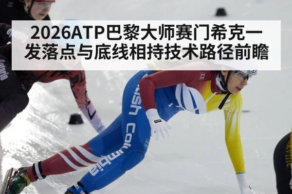 2026ATP巴黎大师赛门希克一发落点与底线相持技术路径前瞻